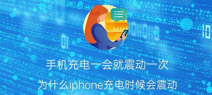 手机充电一会就震动一次 为什么iphone充电时候会震动？